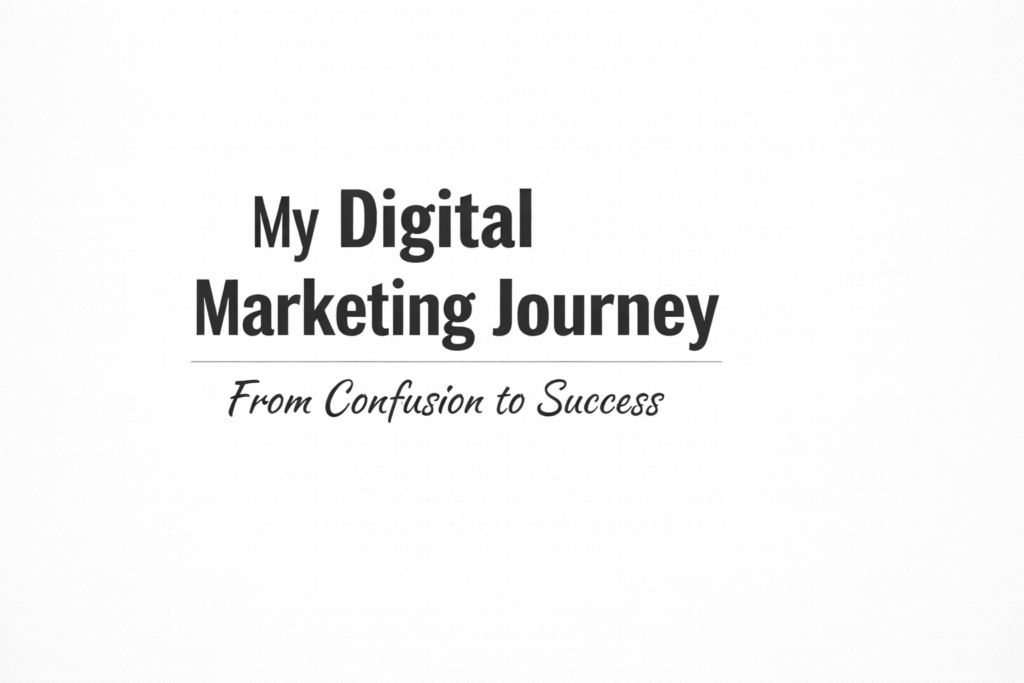 How I Went through my Digital Marketing Journey, From Confusion to Clarity.